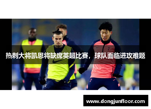 热刺大将凯恩将缺席英超比赛,球队面临进攻难题