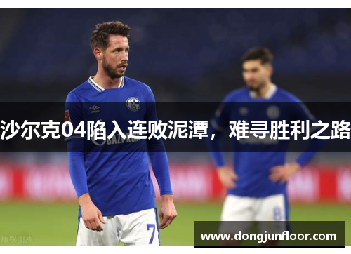 沙尔克04陷入连败泥潭，难寻胜利之路
