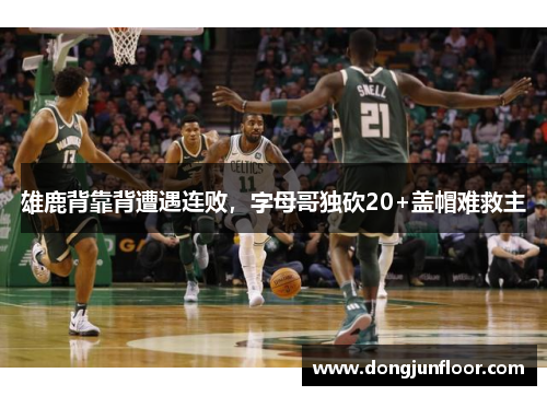 雄鹿背靠背遭遇连败，字母哥独砍20+盖帽难救主