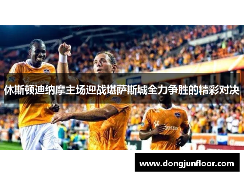 休斯顿迪纳摩主场迎战堪萨斯城全力争胜的精彩对决