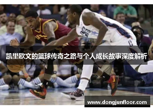 凯里欧文的篮球传奇之路与个人成长故事深度解析