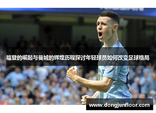 福登的崛起与曼城的辉煌历程探讨年轻球员如何改变足球格局