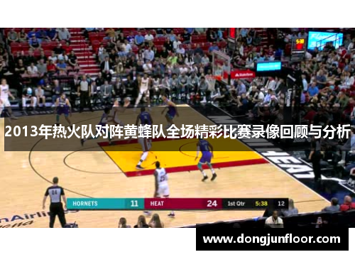 2013年热火队对阵黄蜂队全场精彩比赛录像回顾与分析
