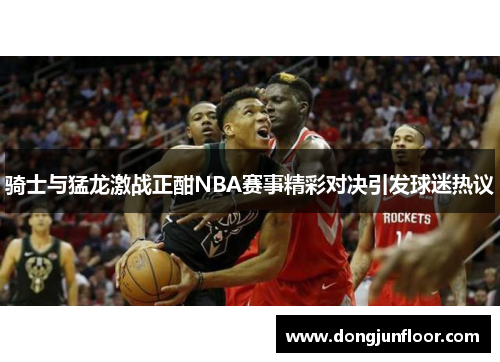 骑士与猛龙激战正酣NBA赛事精彩对决引发球迷热议