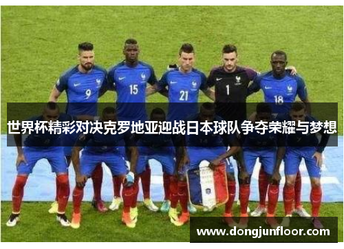 世界杯精彩对决克罗地亚迎战日本球队争夺荣耀与梦想