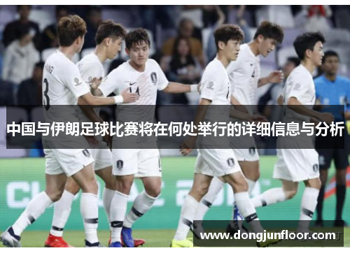 中国与伊朗足球比赛将在何处举行的详细信息与分析