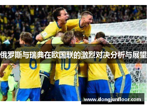 俄罗斯与瑞典在欧国联的激烈对决分析与展望