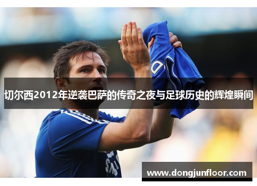 切尔西2012年逆袭巴萨的传奇之夜与足球历史的辉煌瞬间