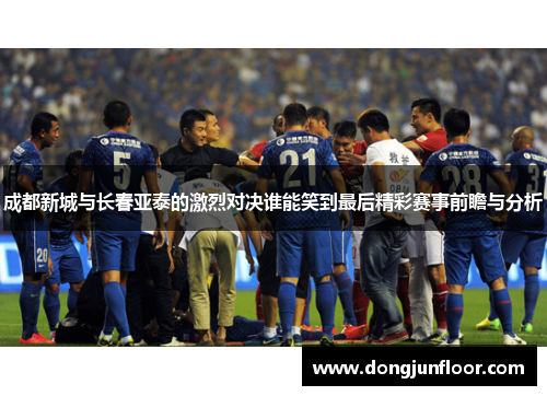 成都新城与长春亚泰的激烈对决谁能笑到最后精彩赛事前瞻与分析
