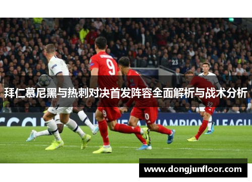 拜仁慕尼黑与热刺对决首发阵容全面解析与战术分析
