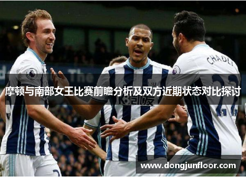 摩顿与南部女王比赛前瞻分析及双方近期状态对比探讨