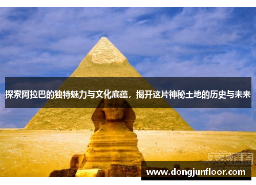 探索阿拉巴的独特魅力与文化底蕴，揭开这片神秘土地的历史与未来