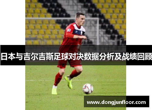 日本与吉尔吉斯足球对决数据分析及战绩回顾