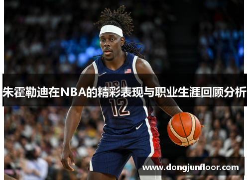 朱霍勒迪在NBA的精彩表现与职业生涯回顾分析