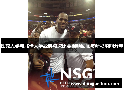 杜克大学与北卡大学经典对决比赛视频回顾与精彩瞬间分享