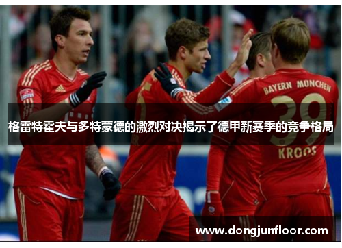 格雷特霍夫与多特蒙德的激烈对决揭示了德甲新赛季的竞争格局