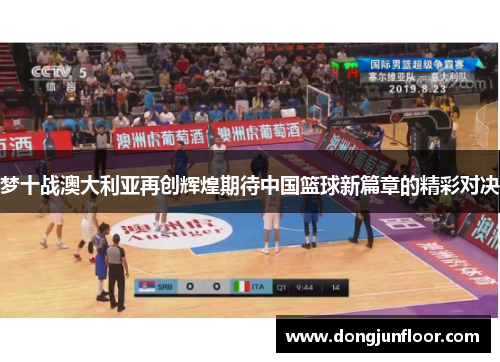 梦十战澳大利亚再创辉煌期待中国篮球新篇章的精彩对决