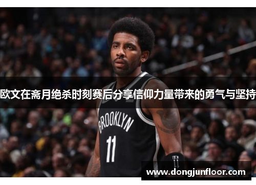 欧文在斋月绝杀时刻赛后分享信仰力量带来的勇气与坚持