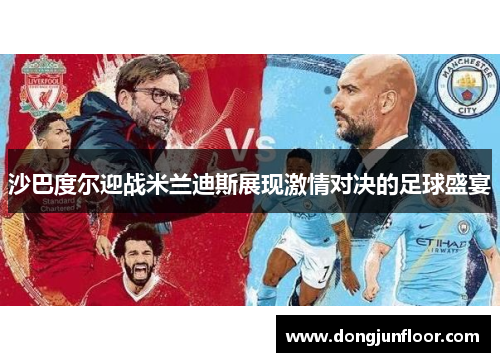 沙巴度尔迎战米兰迪斯展现激情对决的足球盛宴